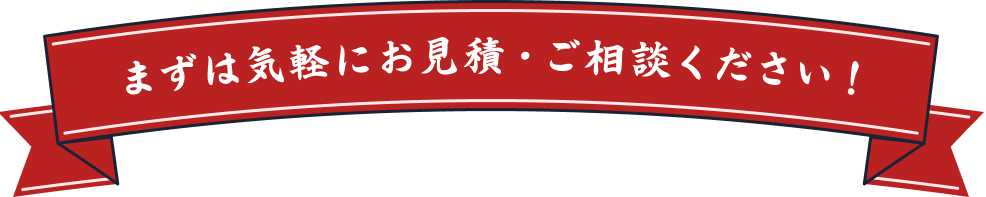 まずは気軽にお見積・ご相談ください！