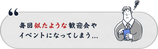 毎回似たような歓迎会やイベントになってしまう