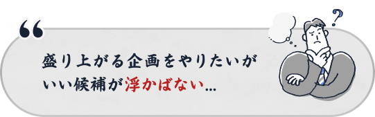 盛り上がる企画をやりたいがいい候補が浮かばない